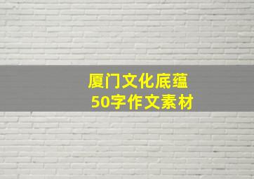 厦门文化底蕴50字作文素材