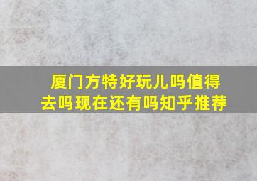 厦门方特好玩儿吗值得去吗现在还有吗知乎推荐