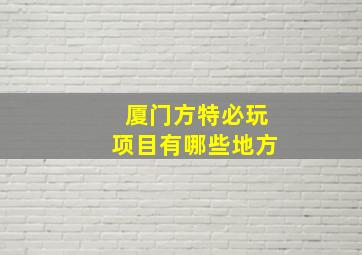 厦门方特必玩项目有哪些地方