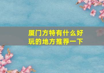 厦门方特有什么好玩的地方推荐一下