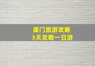 厦门旅游攻略3天攻略一日游