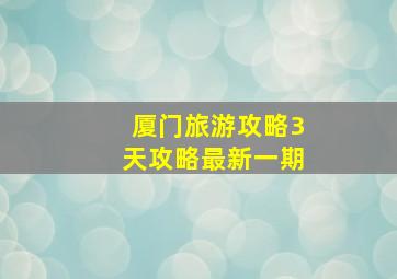 厦门旅游攻略3天攻略最新一期