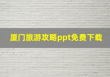 厦门旅游攻略ppt免费下载