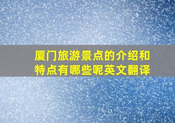 厦门旅游景点的介绍和特点有哪些呢英文翻译