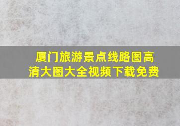 厦门旅游景点线路图高清大图大全视频下载免费