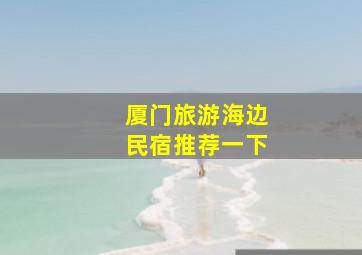 厦门旅游海边民宿推荐一下