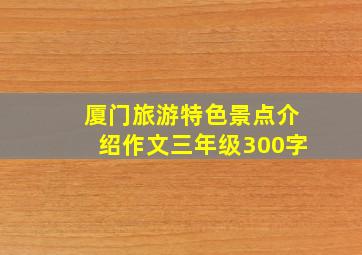 厦门旅游特色景点介绍作文三年级300字