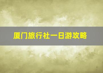 厦门旅行社一日游攻略