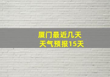 厦门最近几天天气预报15天