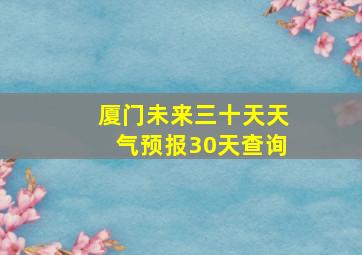 厦门未来三十天天气预报30天查询