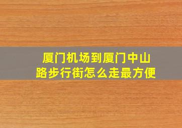 厦门机场到厦门中山路步行街怎么走最方便