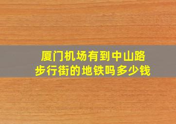 厦门机场有到中山路步行街的地铁吗多少钱