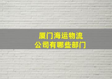 厦门海运物流公司有哪些部门