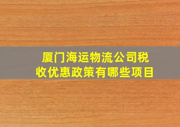 厦门海运物流公司税收优惠政策有哪些项目