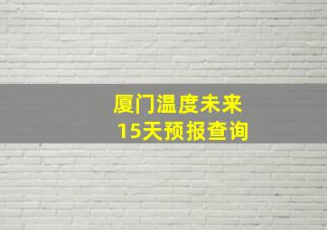 厦门温度未来15天预报查询