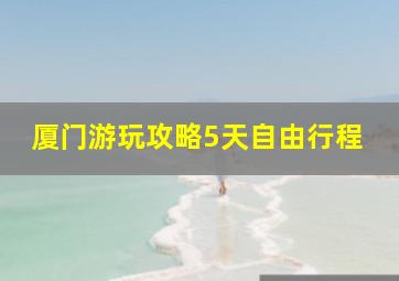 厦门游玩攻略5天自由行程