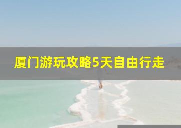 厦门游玩攻略5天自由行走