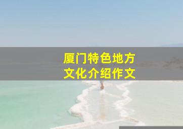 厦门特色地方文化介绍作文