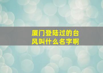 厦门登陆过的台风叫什么名字啊