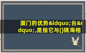 厦门的优势“台”,是指它与()隔海相望