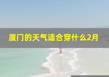 厦门的天气适合穿什么2月