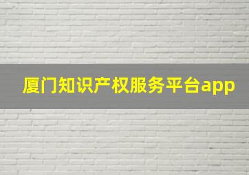 厦门知识产权服务平台app