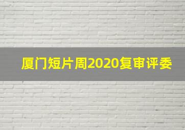 厦门短片周2020复审评委