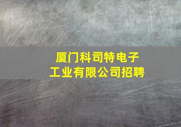 厦门科司特电子工业有限公司招聘