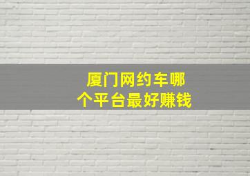 厦门网约车哪个平台最好赚钱