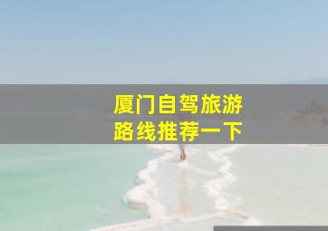 厦门自驾旅游路线推荐一下