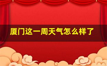 厦门这一周天气怎么样了