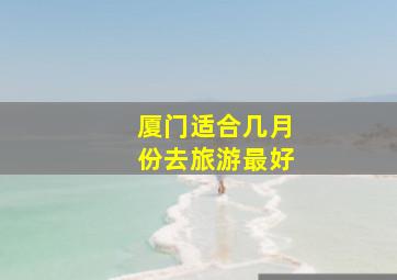 厦门适合几月份去旅游最好