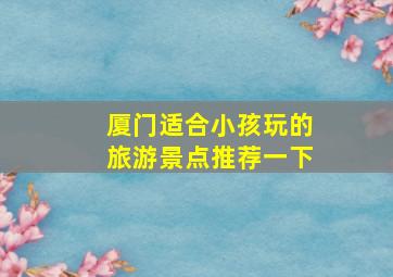 厦门适合小孩玩的旅游景点推荐一下