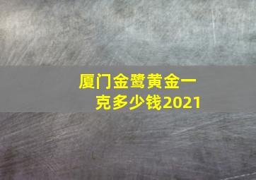 厦门金鹭黄金一克多少钱2021