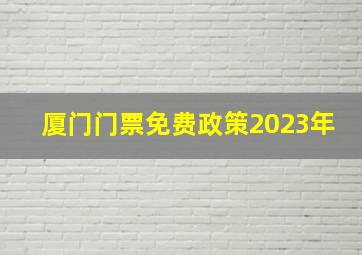 厦门门票免费政策2023年