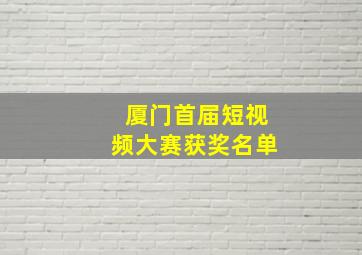 厦门首届短视频大赛获奖名单