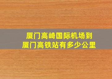 厦门高崎国际机场到厦门高铁站有多少公里