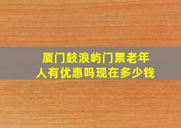 厦门鼓浪屿门票老年人有优惠吗现在多少钱