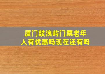 厦门鼓浪屿门票老年人有优惠吗现在还有吗