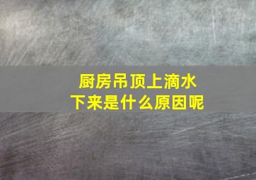 厨房吊顶上滴水下来是什么原因呢