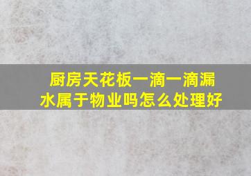 厨房天花板一滴一滴漏水属于物业吗怎么处理好