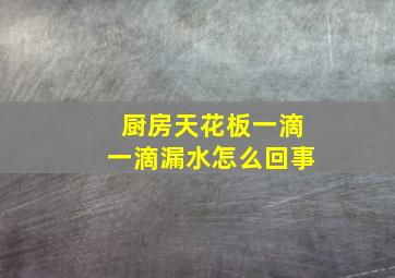 厨房天花板一滴一滴漏水怎么回事