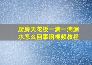 厨房天花板一滴一滴漏水怎么回事啊视频教程