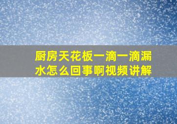 厨房天花板一滴一滴漏水怎么回事啊视频讲解