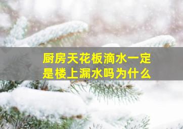 厨房天花板滴水一定是楼上漏水吗为什么