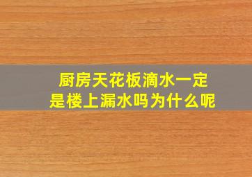 厨房天花板滴水一定是楼上漏水吗为什么呢