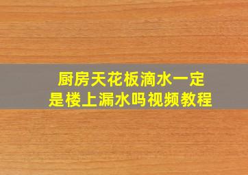 厨房天花板滴水一定是楼上漏水吗视频教程