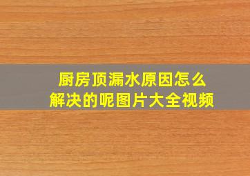 厨房顶漏水原因怎么解决的呢图片大全视频