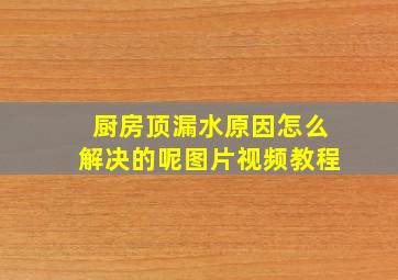 厨房顶漏水原因怎么解决的呢图片视频教程