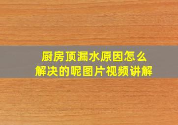 厨房顶漏水原因怎么解决的呢图片视频讲解